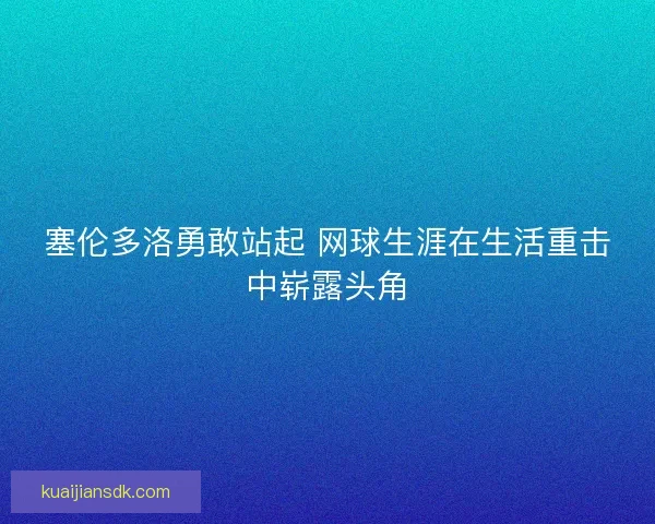 塞伦多洛勇敢站起 网球生涯在生活重击中崭露头角